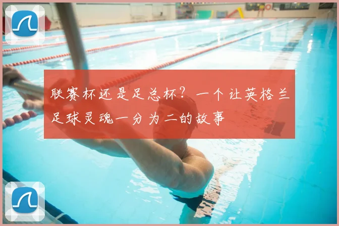 联赛杯还是足总杯？一个让英格兰足球灵魂一分为二的故事