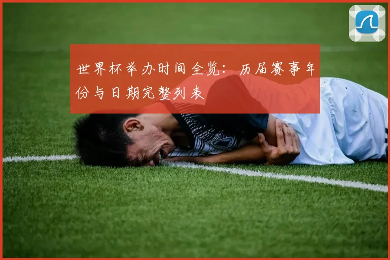 世界杯举办时间全览：历届赛事年份与日期完整列表