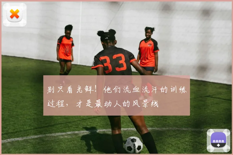 别只看光鲜！他们流血流汗的训练过程，才是最动人的风景线