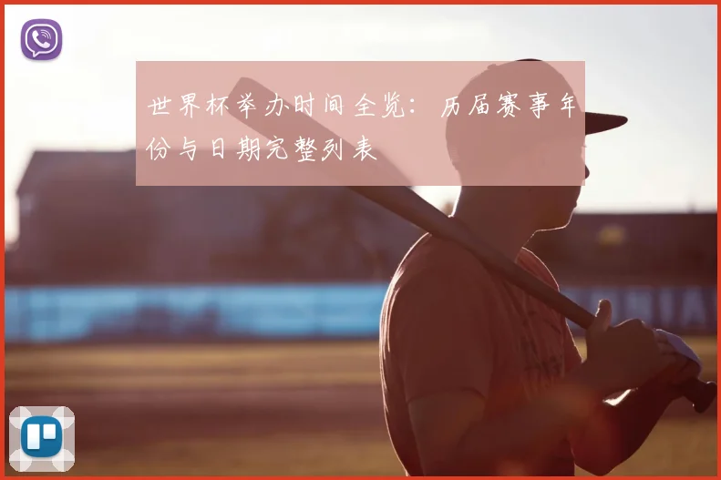 世界杯举办时间全览：历届赛事年份与日期完整列表