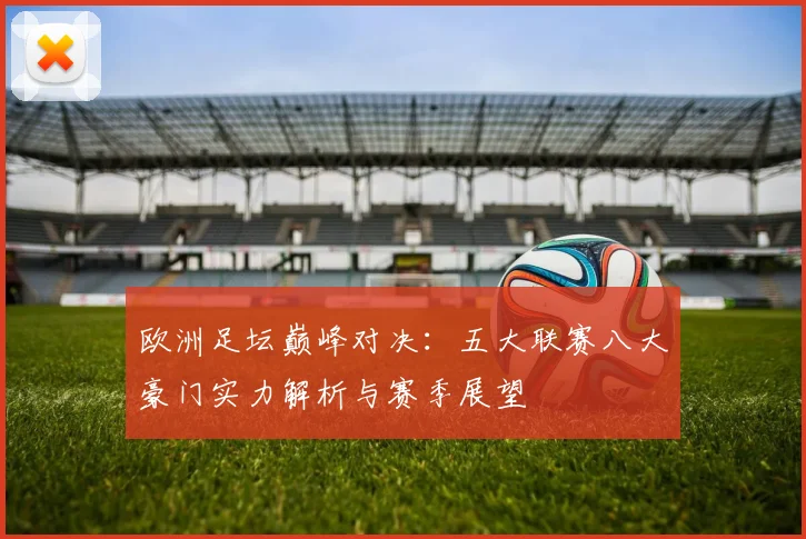 欧洲足坛巅峰对决：五大联赛八大豪门实力解析与赛季展望