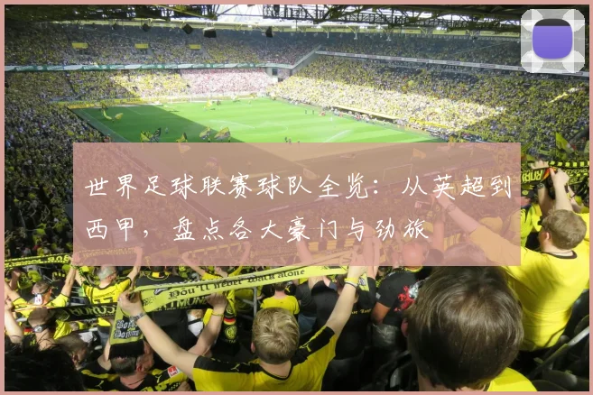 世界足球联赛球队全览：从英超到西甲，盘点各大豪门与劲旅