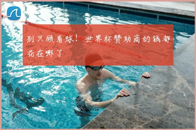 别只顾看球！世界杯赞助商的钱都花在哪了